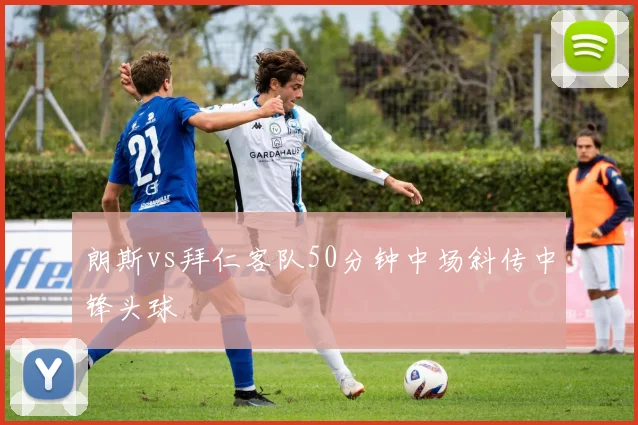 朗斯vs拜仁客队50分钟中场斜传中锋头球
