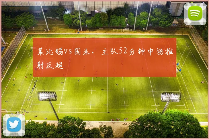 莱比锡vs国米，主队52分钟中场推射反超