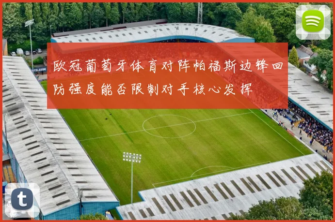 欧冠葡萄牙体育对阵帕福斯边锋回防强度能否限制对手核心发挥