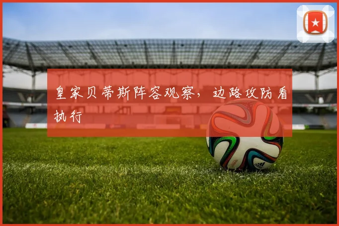 皇家贝蒂斯阵容观察，边路攻防看执行