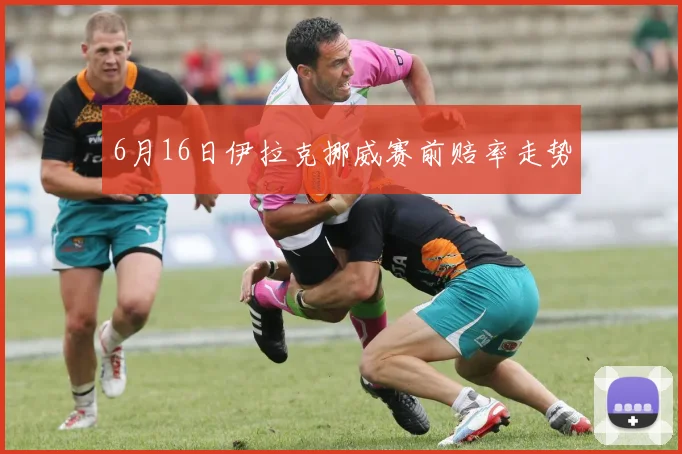 6月16日伊拉克挪威赛前赔率走势