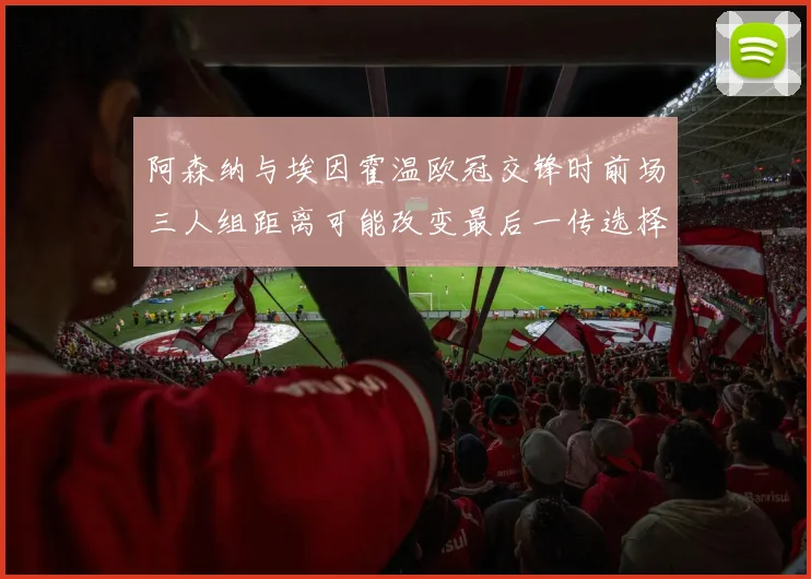 阿森纳与埃因霍温欧冠交锋时前场三人组距离可能改变最后一传选择