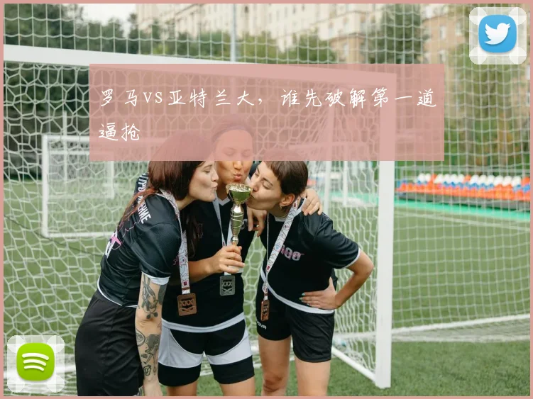 罗马vs亚特兰大，谁先破解第一道逼抢