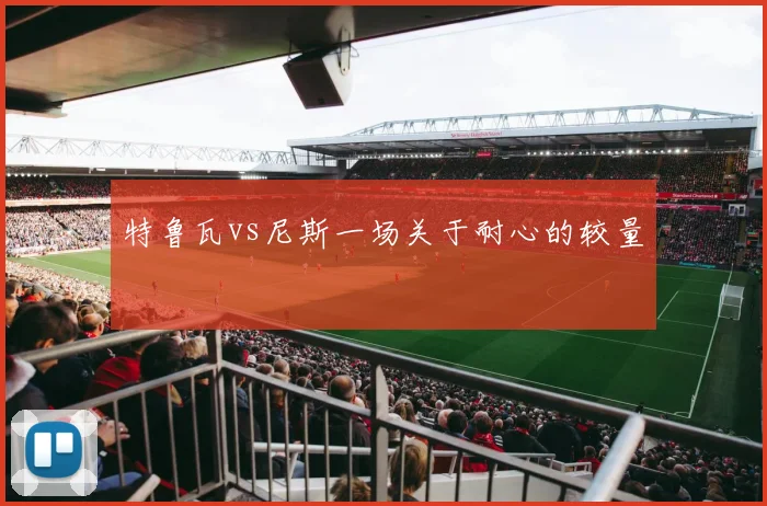 特鲁瓦vs尼斯一场关于耐心的较量